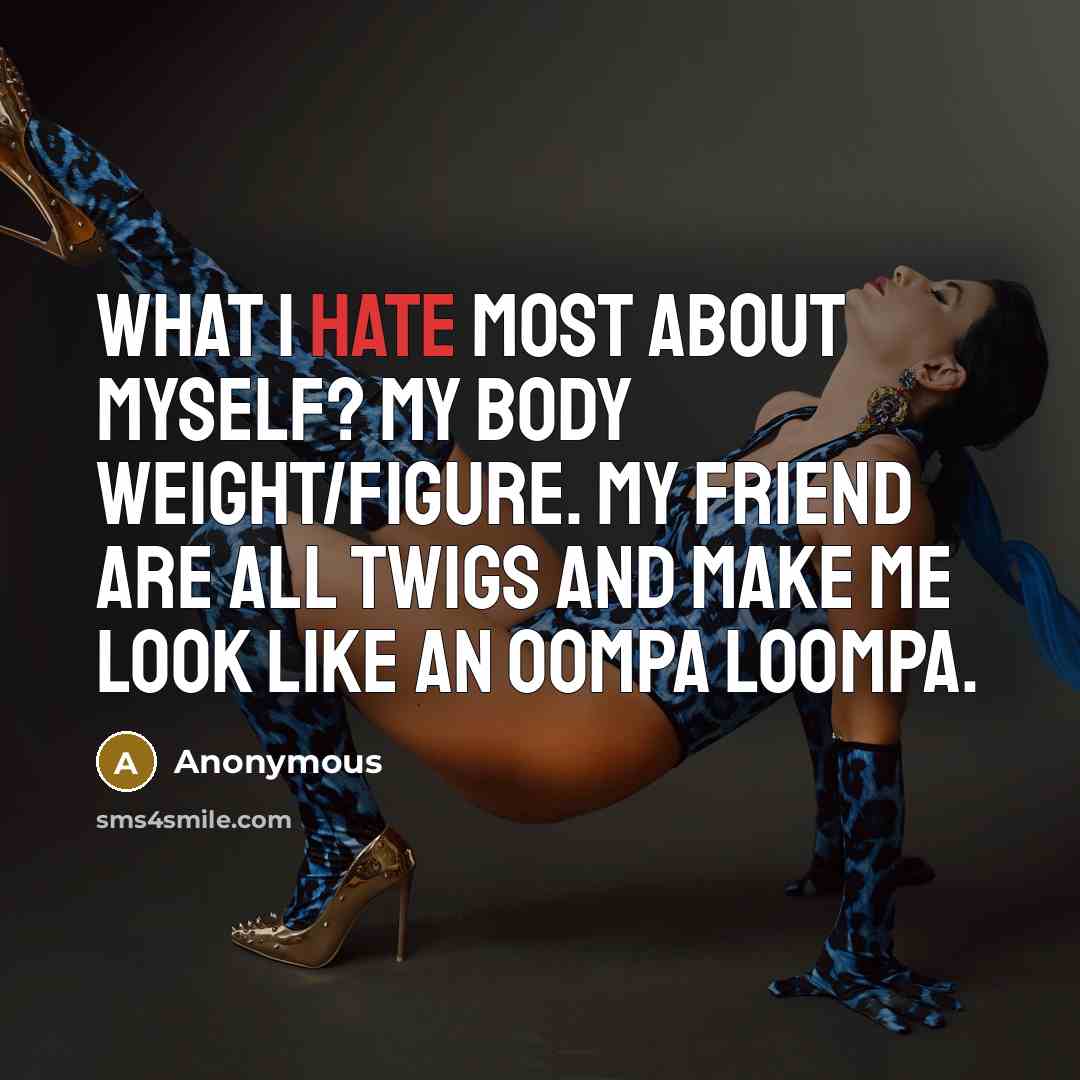“What I hate most about myself? My body weight/figure. My…” quote by Anonymous
