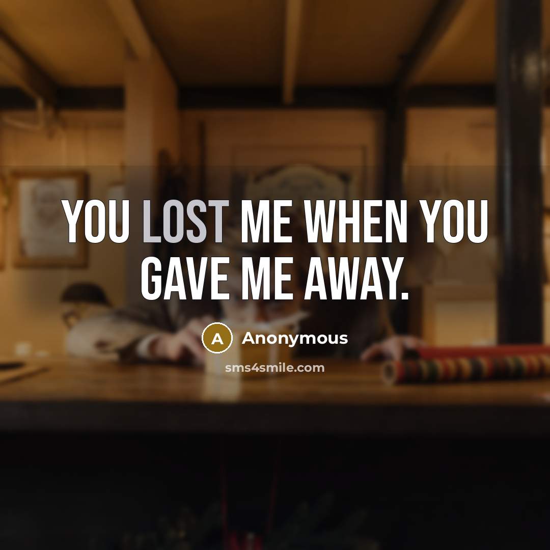 “You lost me when you gave me away.” quote by Anonymous