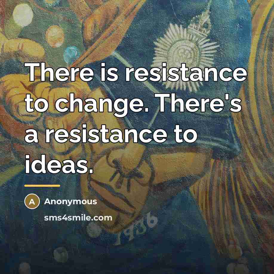“There is resistance to change. There's a resistance to ideas.…” quote by Anonymous