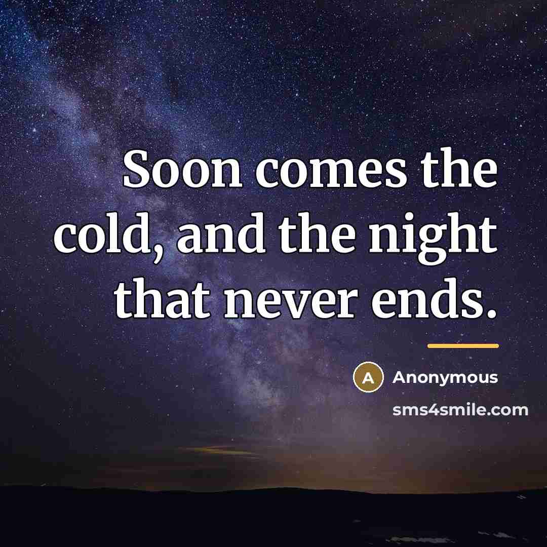 “Soon comes the cold, and the night that never ends.…” quote by Anonymous