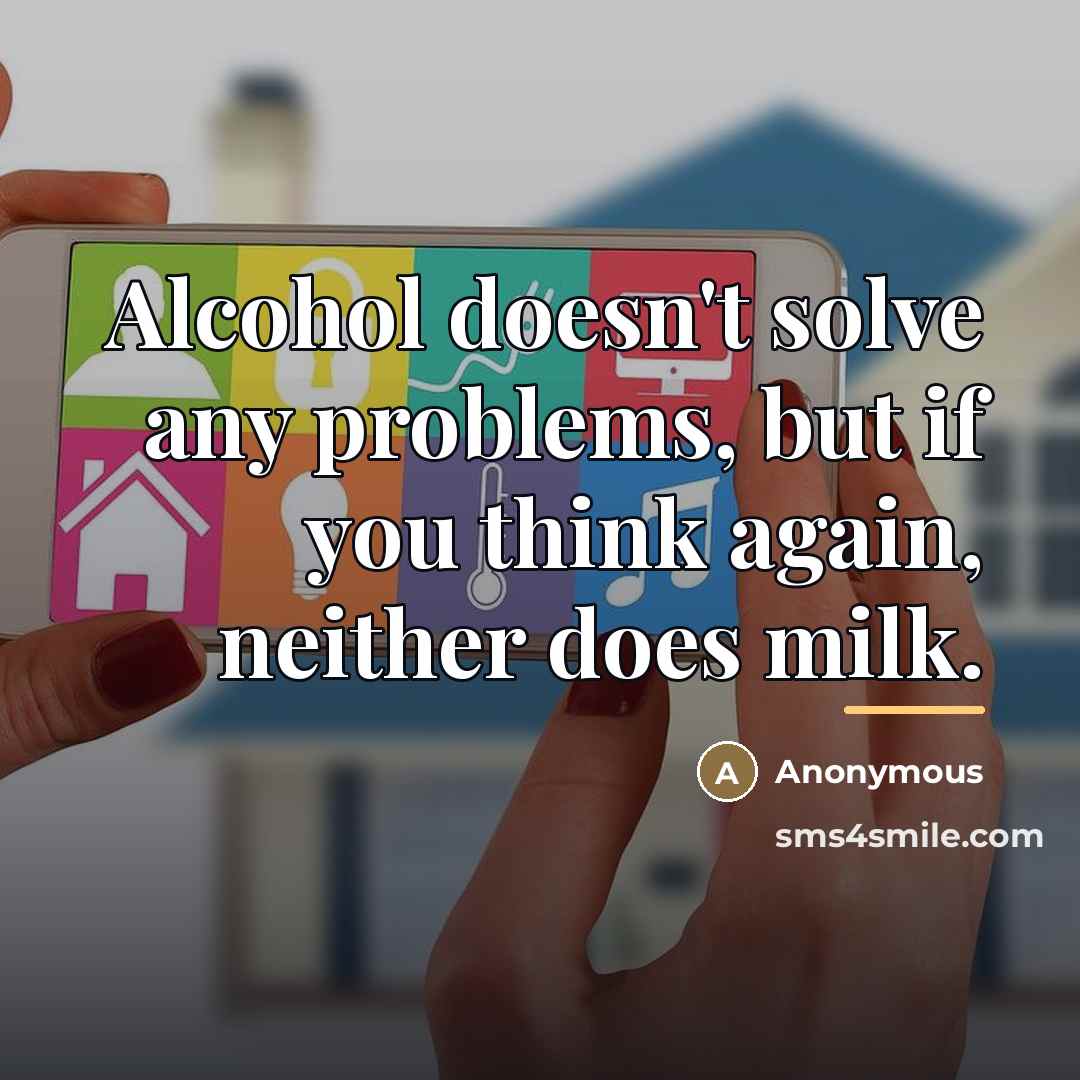 “Alcohol doesn't solve any problems, but if you think again,…” quote by Anonymous