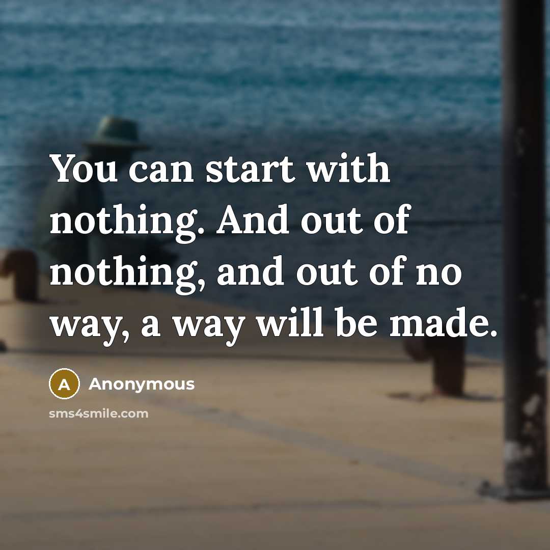 “You can start with nothing. And out of nothing, and…” quote by Anonymous