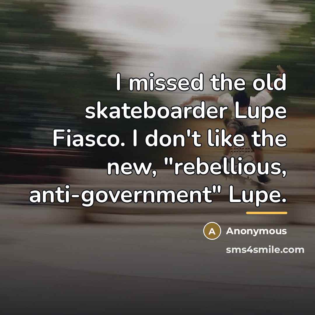 “I missed the old skateboarder Lupe Fiasco. I don't like…” quote by Anonymous