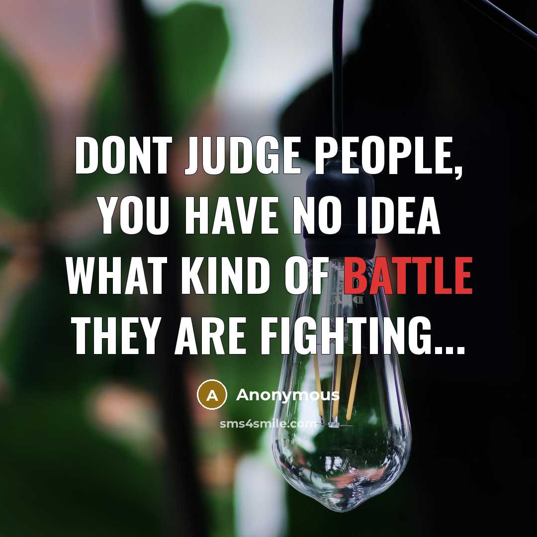 “Dont judge people, you have no idea what kind of battle they are fighting...” quote by Anonymous