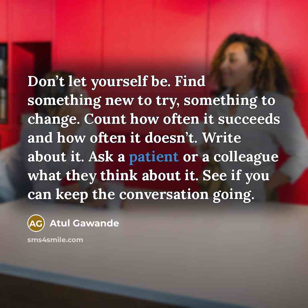 “Don’t let yourself be. Find something new to try, something…” quote by Atul Gawande