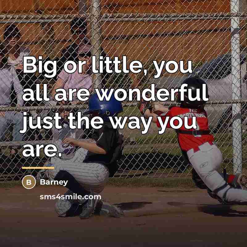 “Big or little, you all are wonderful just the way…” quote by Barney