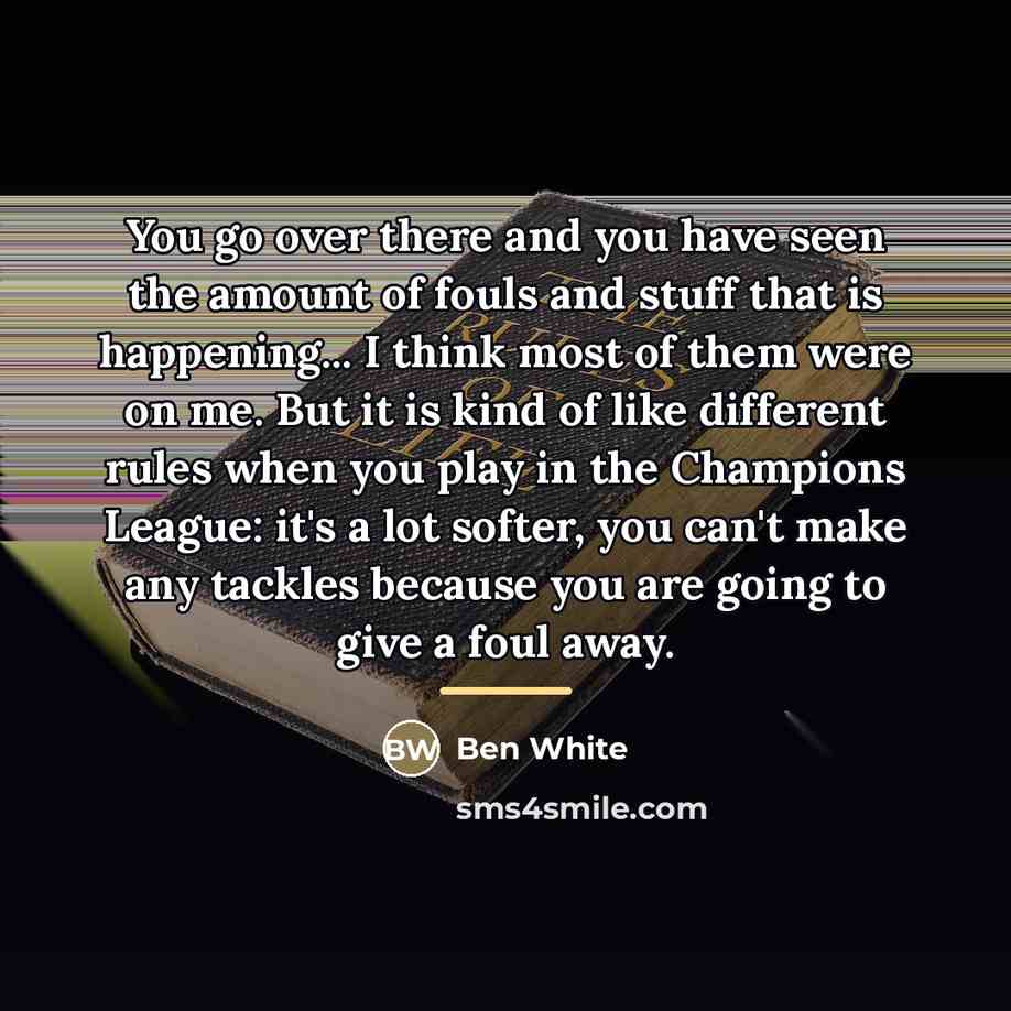“You go over there and you have seen the amount…” quote by Ben White