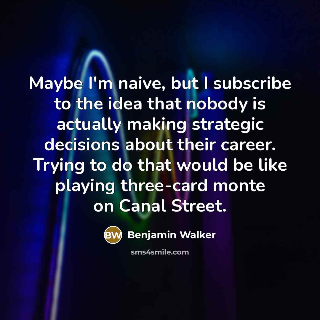 “Maybe I'm naive, but I subscribe to the idea that…” quote by Benjamin Walker