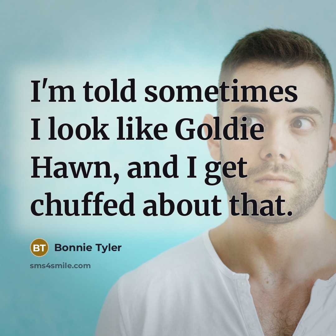 “I'm told sometimes I look like Goldie Hawn, and I…” quote by Bonnie Tyler