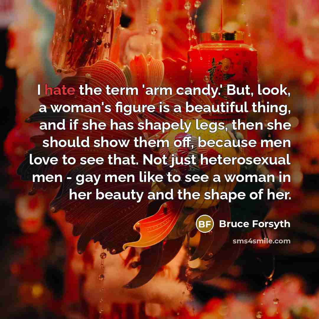 “I hate the term 'arm candy.' But, look, a woman's…” quote by Bruce Forsyth
