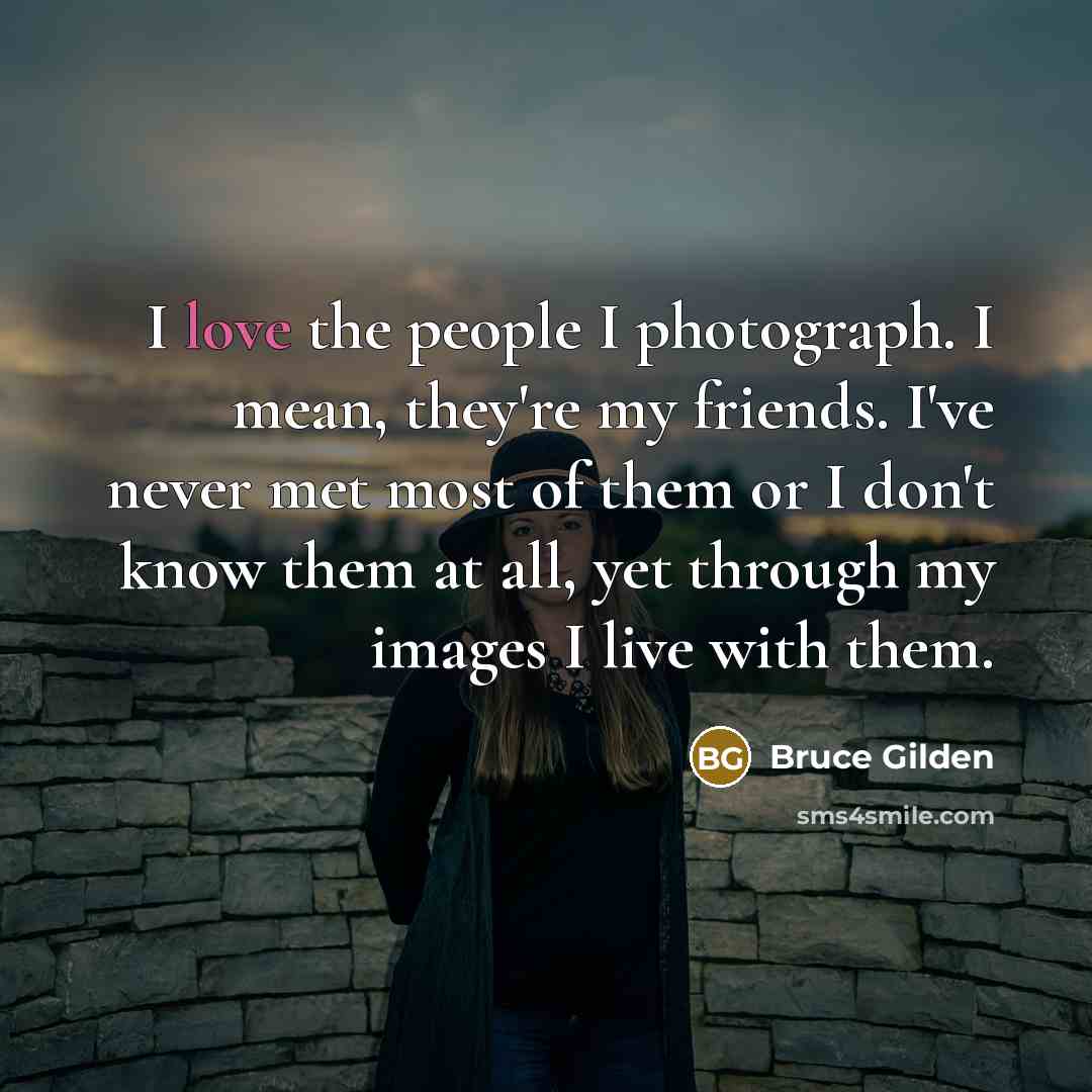 “I love the people I photograph. I mean, they're my…” quote by Bruce Gilden