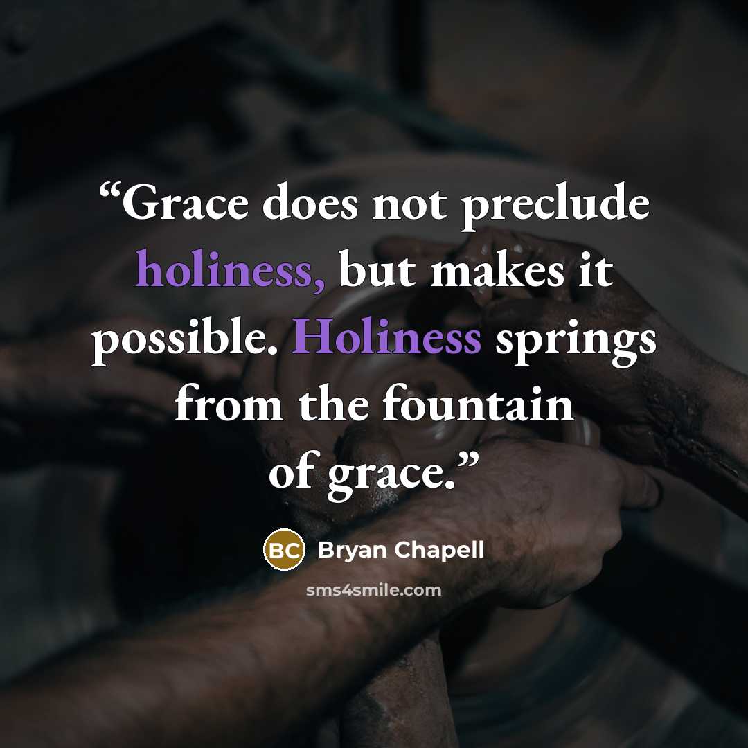 “Grace does not preclude holiness, but makes it possible. Holiness springs from the fountain of grace.” quote by Bryan Chapell