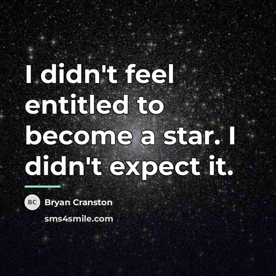 “I didn't feel entitled to become a star. I didn't…” quote by Bryan Cranston