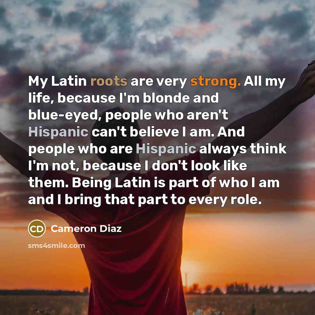 “My Latin roots are very strong. All my life, because…” quote by Cameron Diaz