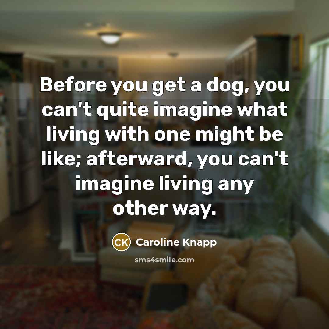 “Before you get a dog, you can't quite imagine what…” quote by Caroline Knapp