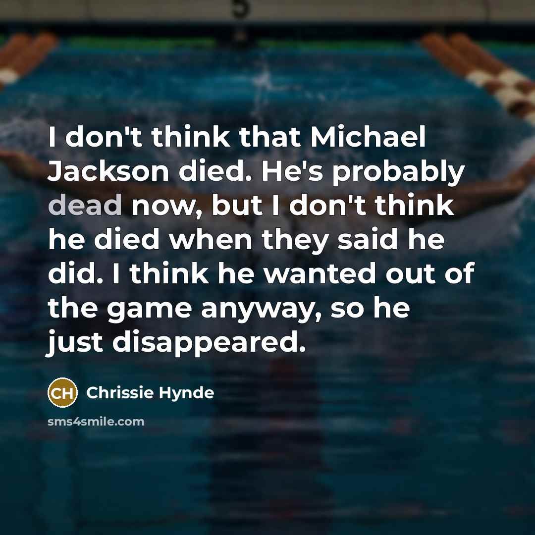 “I don't think that Michael Jackson died. He's probably dead…” quote by Chrissie Hynde
