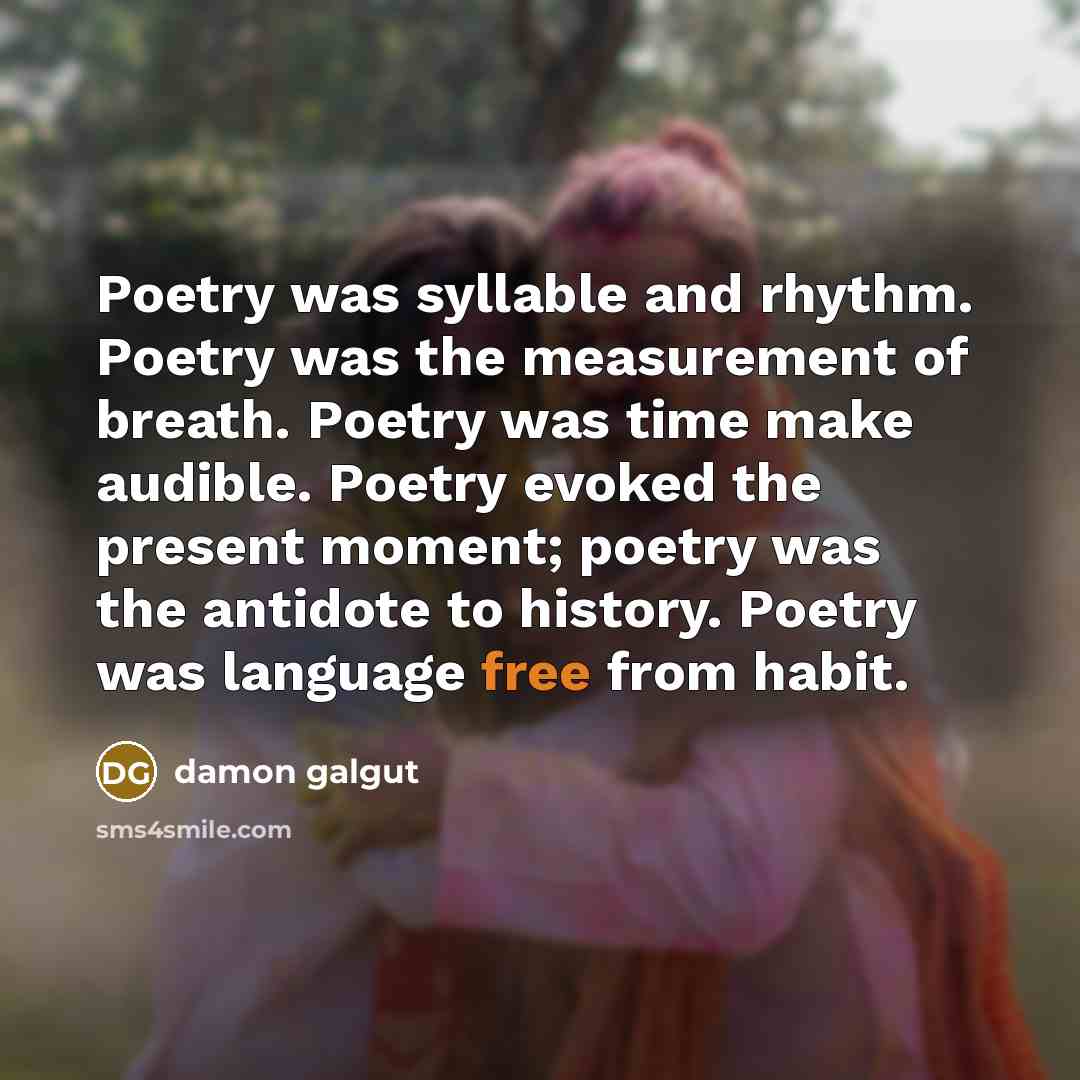 “Poetry was syllable and rhythm. Poetry was the measurement of…” quote by Damon Galgut