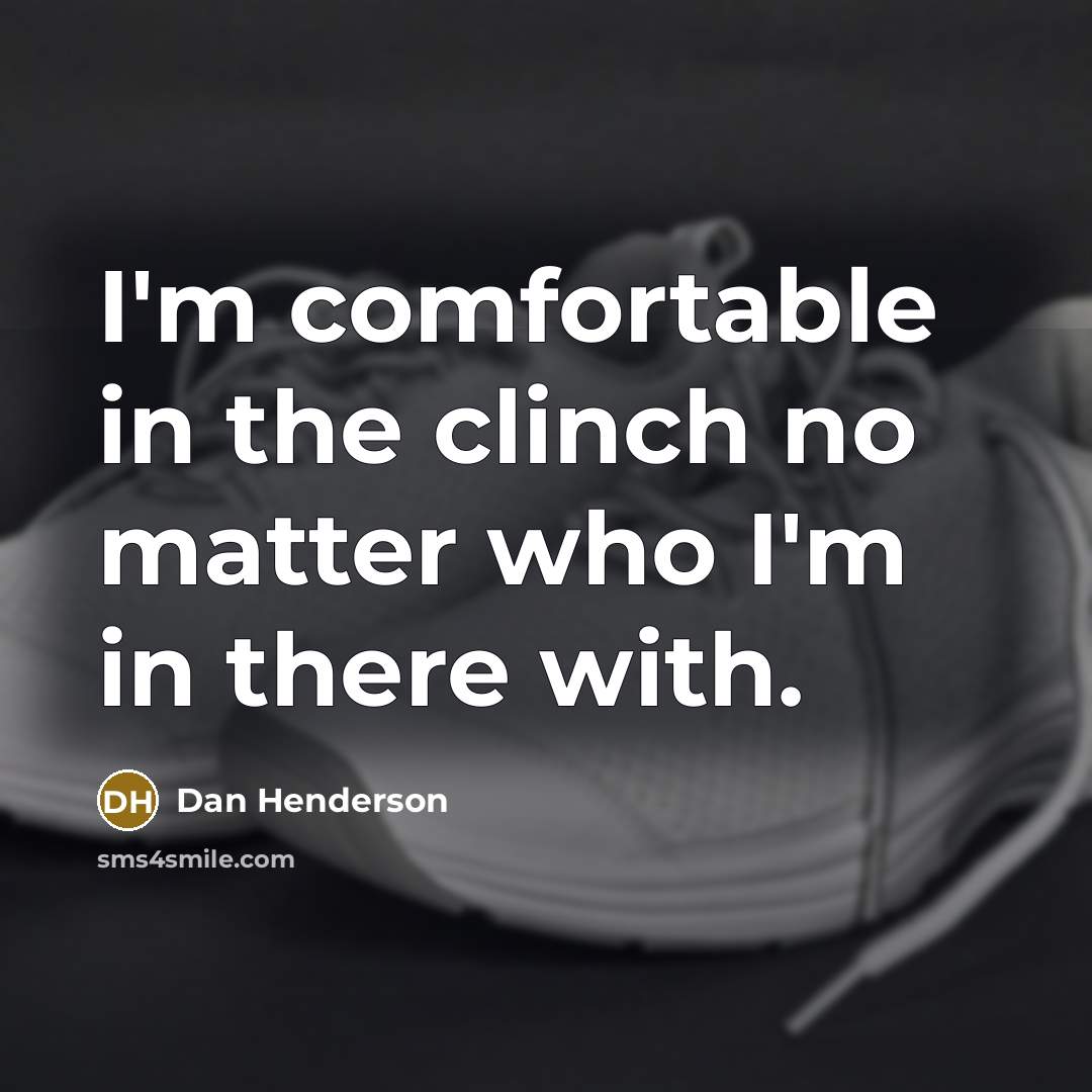 “I'm comfortable in the clinch no matter who I'm in…” quote by Dan Henderson