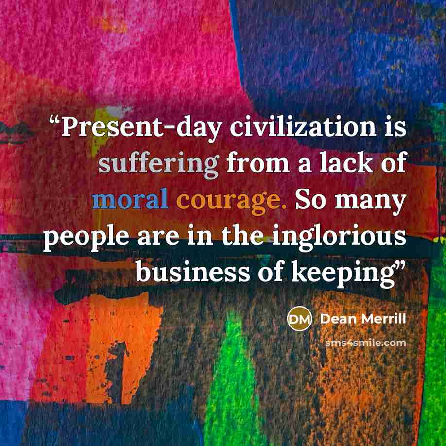 “Present-day civilization is suffering from a lack of moral courage. So many people are in the inglorious business of keeping” quote by Dean Merrill