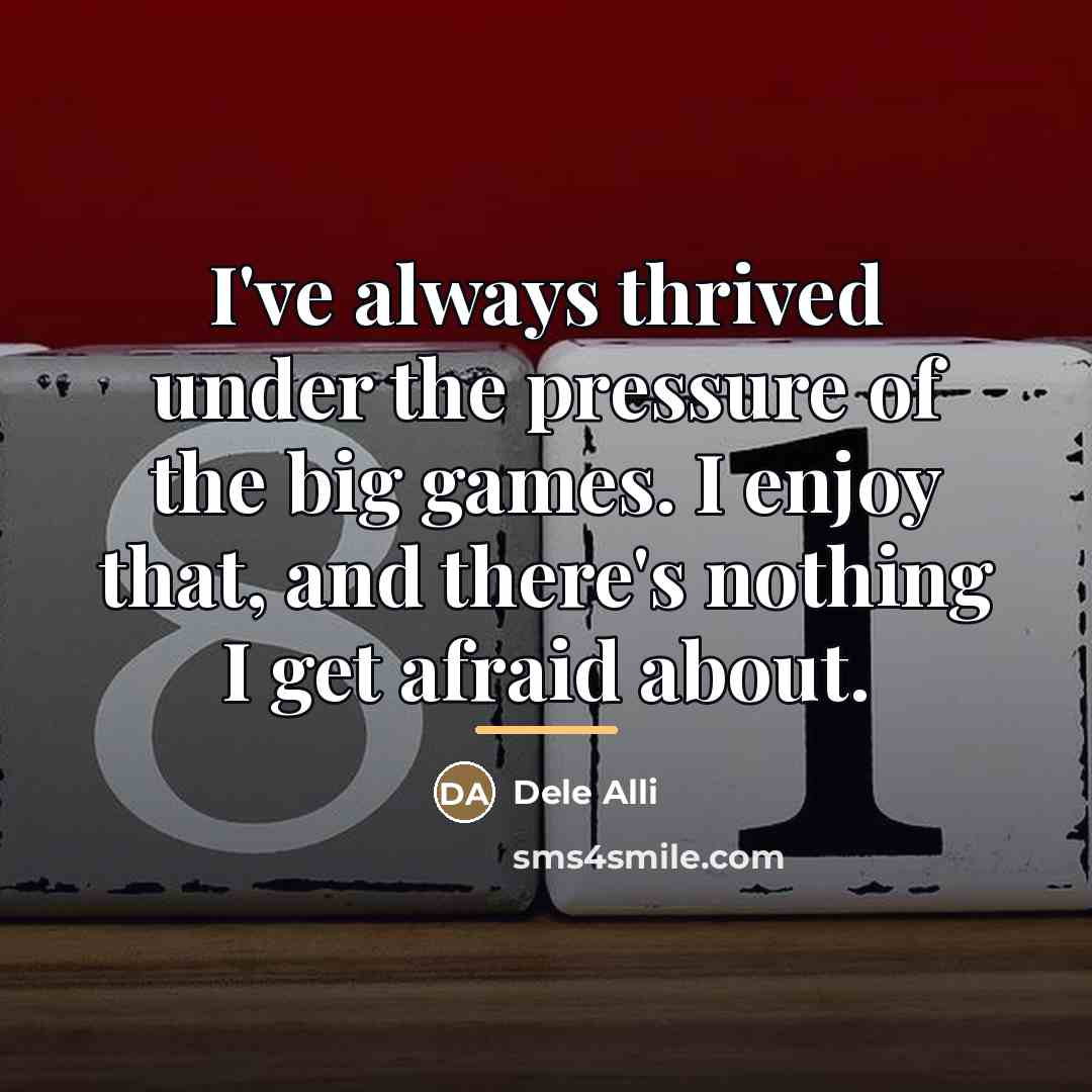 “I've always thrived under the pressure of the big games.…” quote by Dele Alli