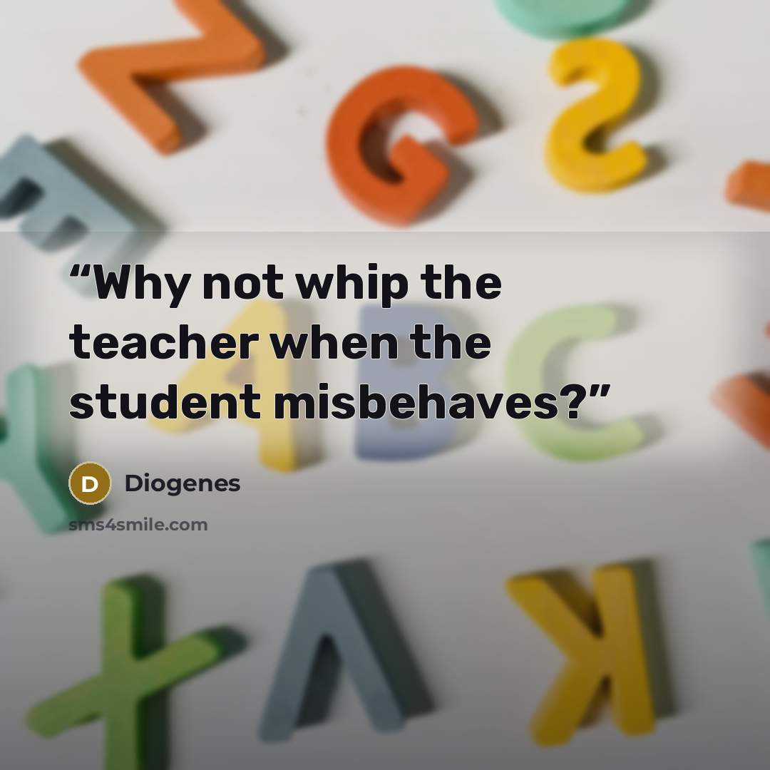 “Why not whip the teacher when the student misbehaves?” quote by Diogenes