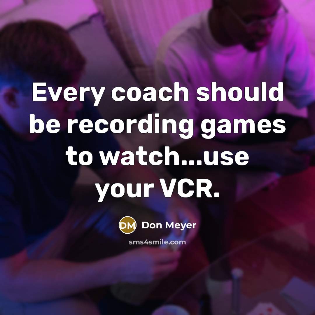 “Every coach should be recording games to watch...use your VCR.…” quote by Don Meyer