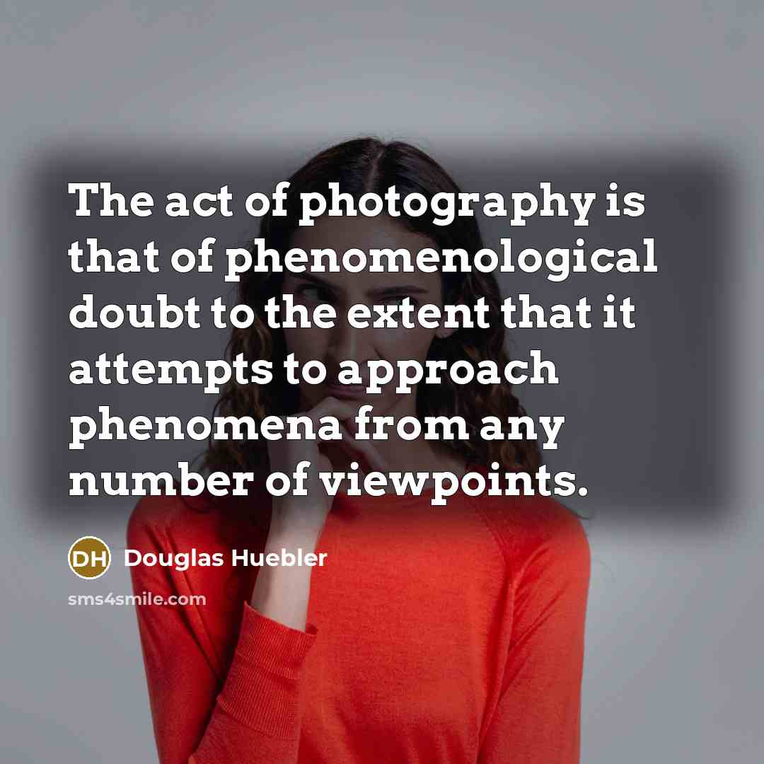 “The act of photography is that of phenomenological doubt to…” quote by Douglas Huebler