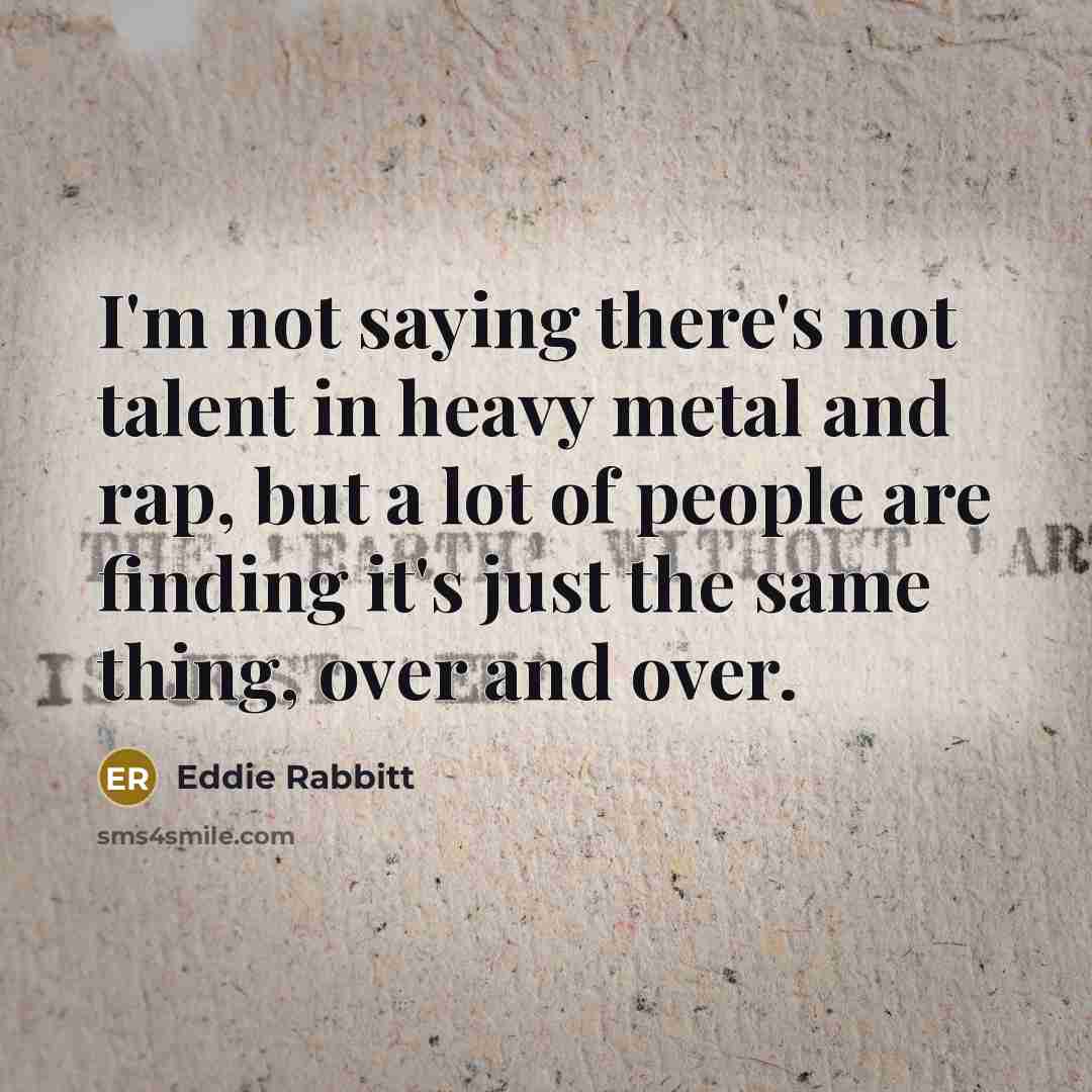 “I'm not saying there's not talent in heavy metal and…” quote by Eddie Rabbitt