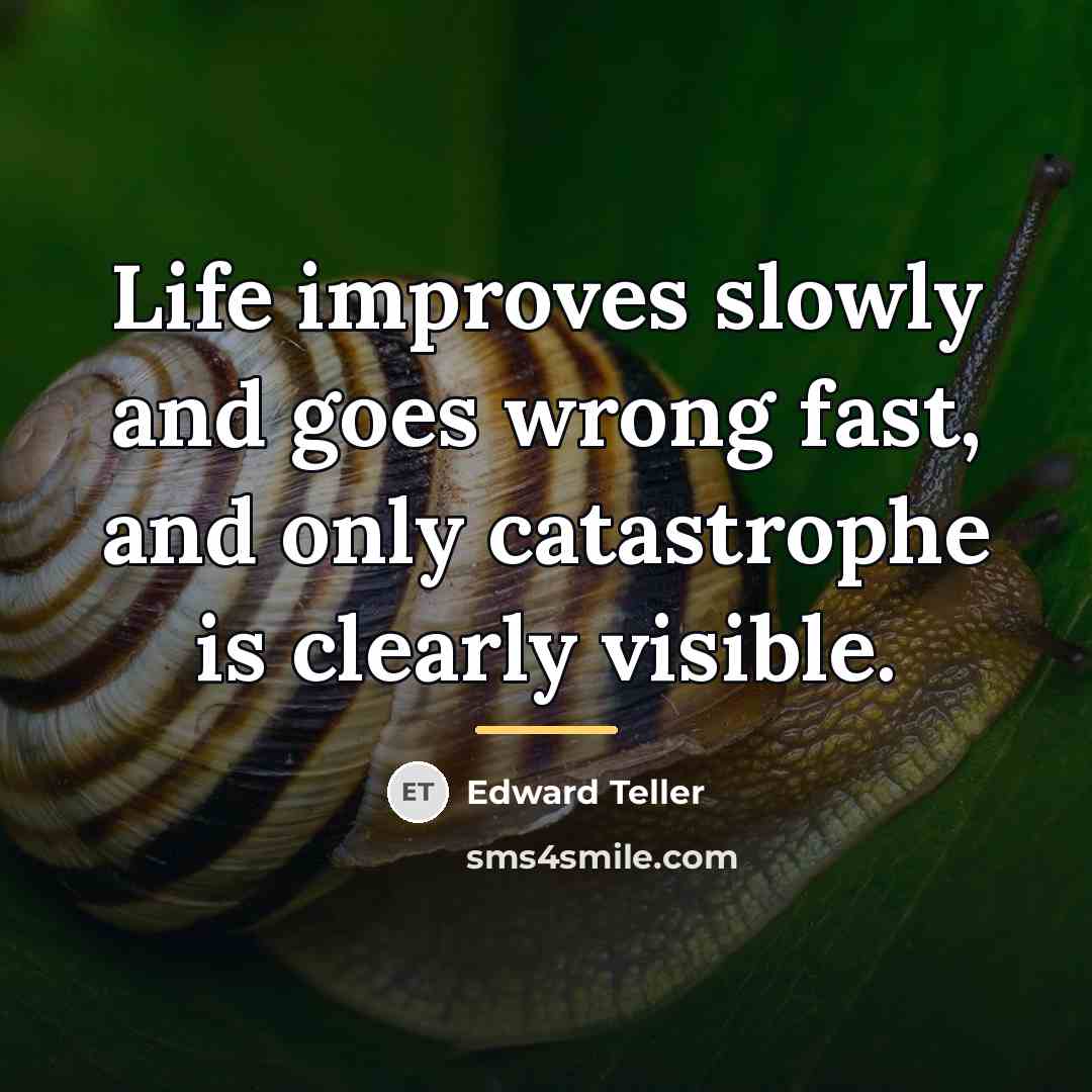 “Life improves slowly and goes wrong fast, and only catastrophe…” quote by Edward Teller