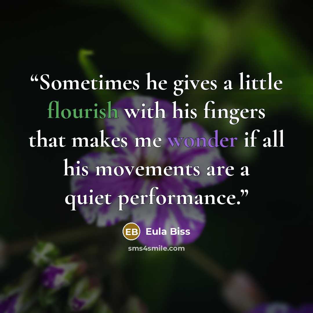 “Sometimes he gives a little flourish with his fingers that makes me wonder if all his movements are a quiet performance.” quote by Eula Biss