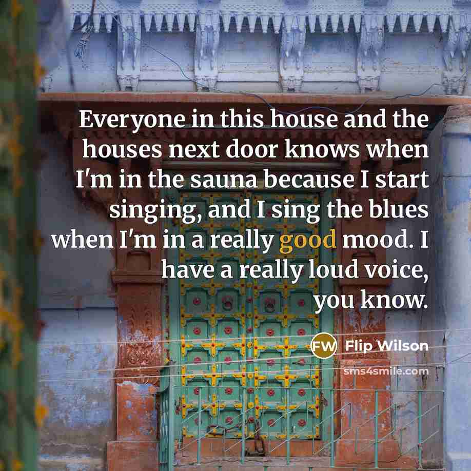 “Everyone in this house and the houses next door knows…” quote by Flip Wilson