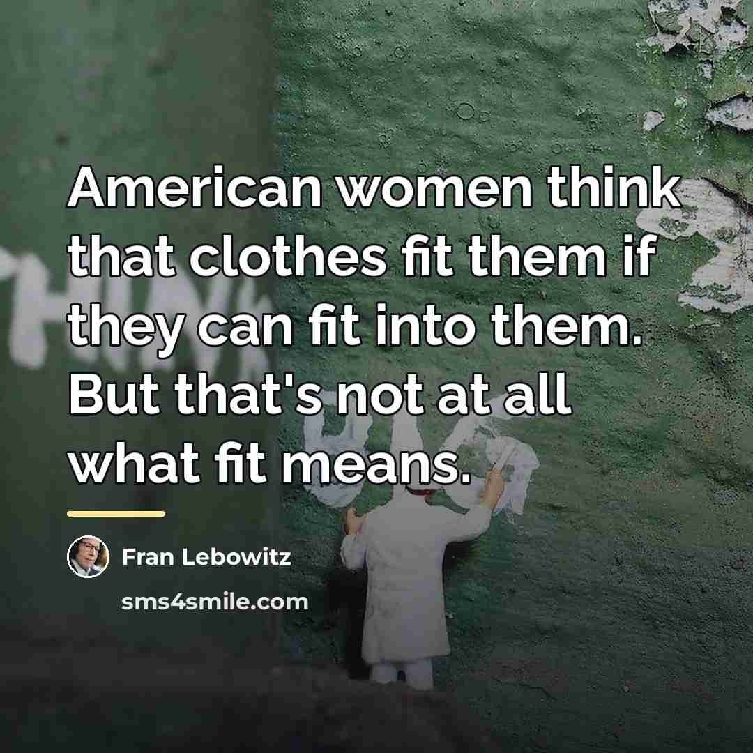 “American women think that clothes fit them if they can…” quote by Fran Lebowitz