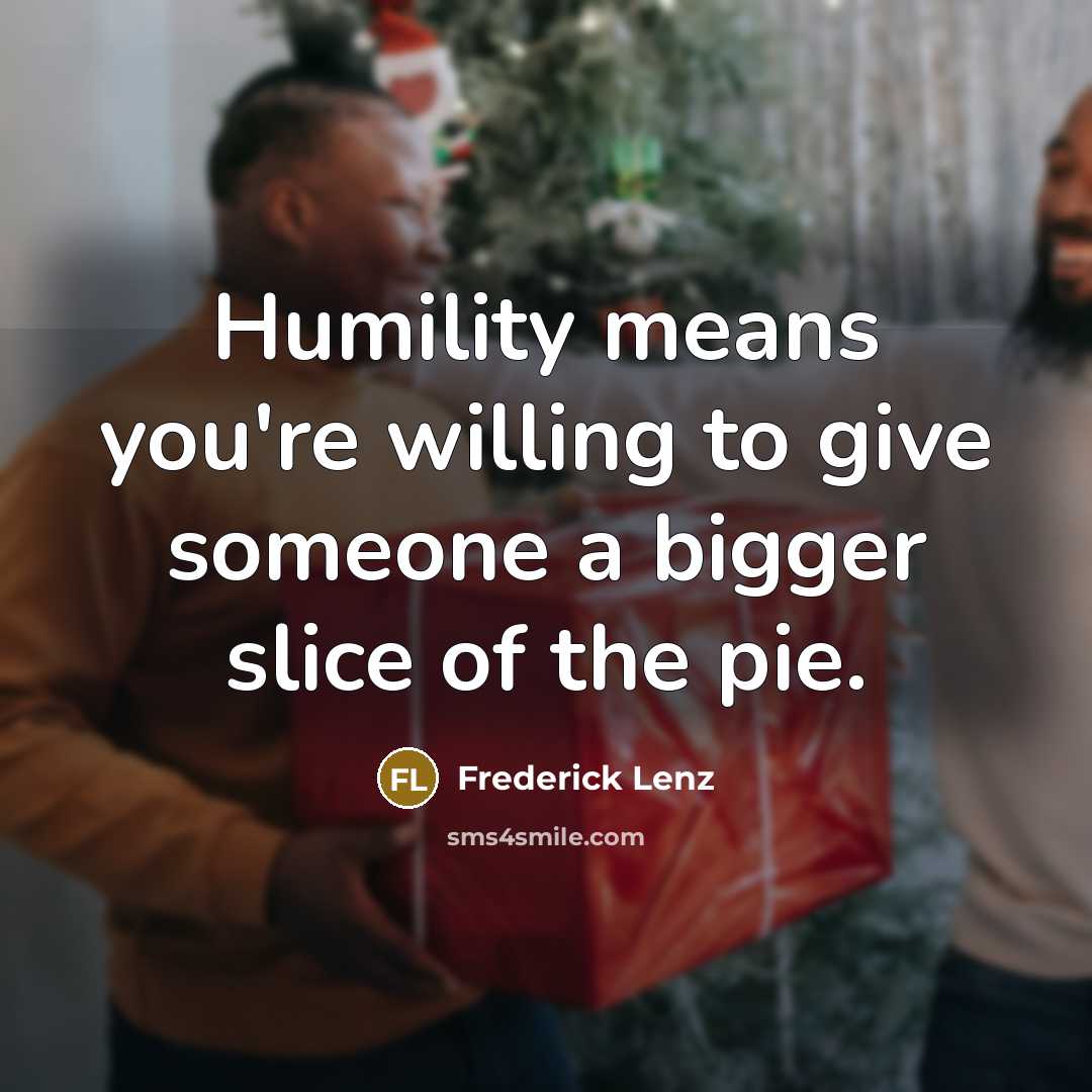 “Humility means you're willing to give someone a bigger slice…” quote by Frederick Lenz