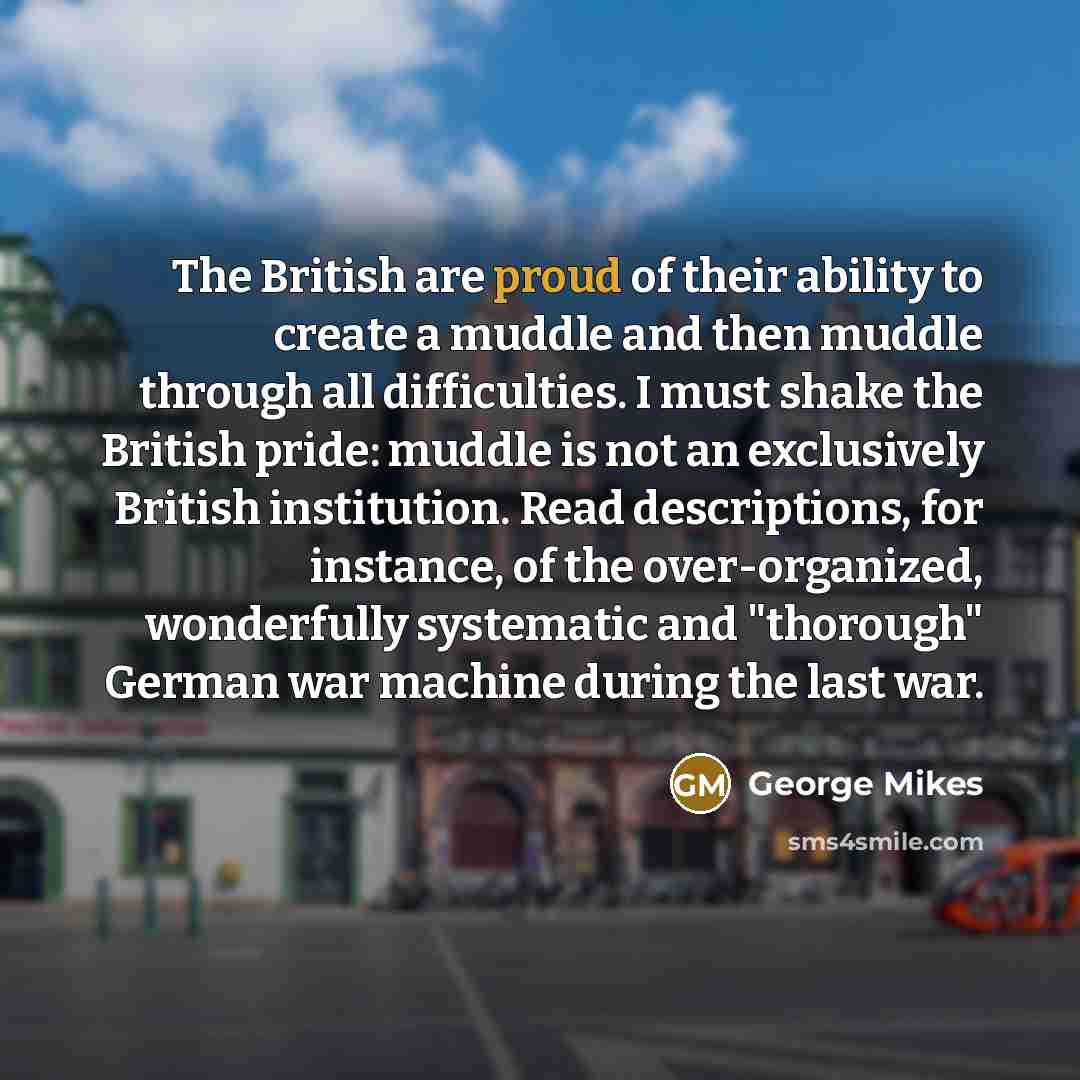 “The British are proud of their ability to create a…” quote by George Mikes