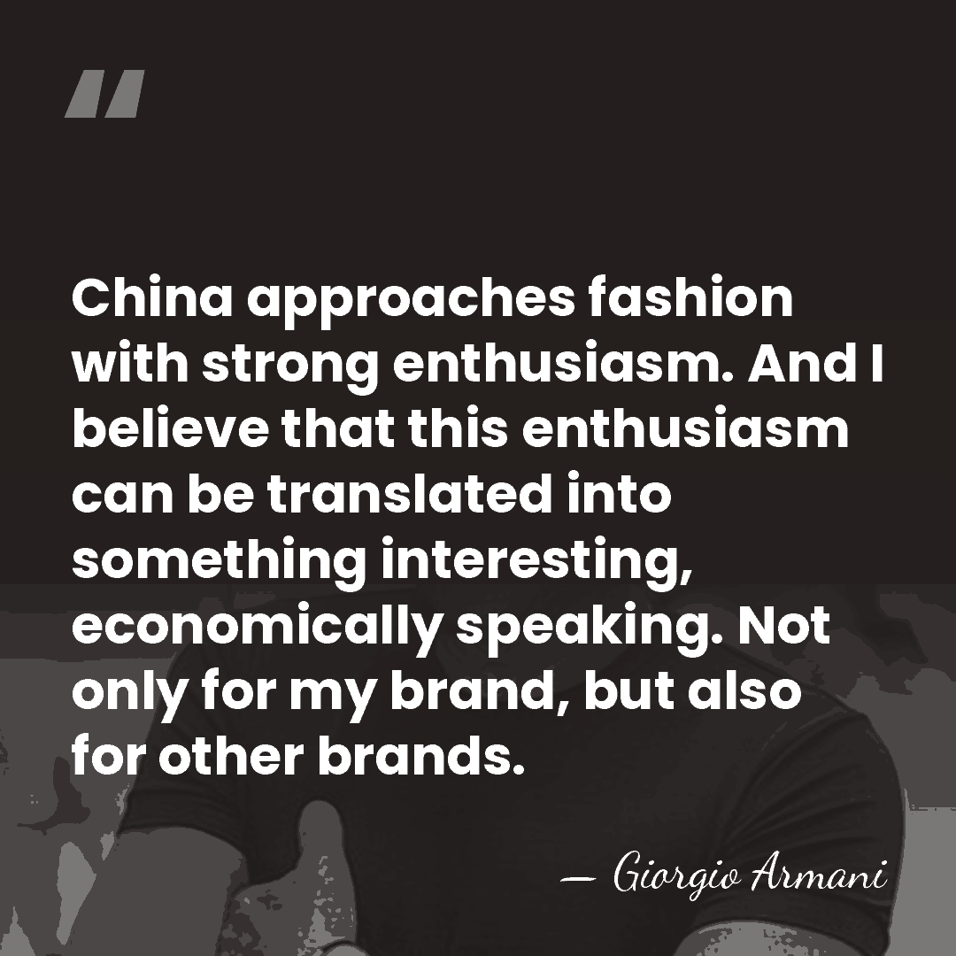 China approaches fashion with strong enthusiasm. And I believe that this enthusiasm&hellip; - Giorgio Armani