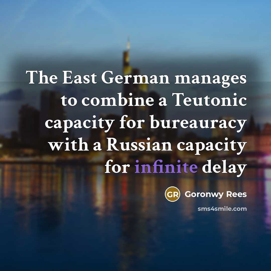 “The East German manages to combine a Teutonic capacity for bureauracy with a Russian capacity for infinite delay” quote by Goronwy Rees