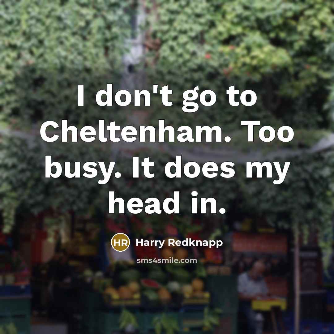 “I don't go to Cheltenham. Too busy. It does my…” quote by Harry Redknapp