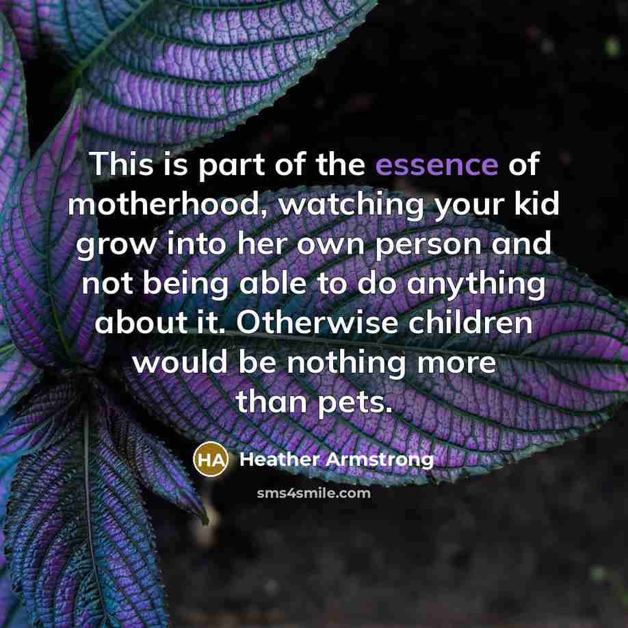 “This is part of the essence of motherhood, watching your…” quote by Heather Armstrong