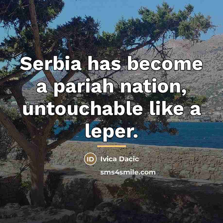 “Serbia has become a pariah nation, untouchable like a leper.…” quote by Ivica Dacic