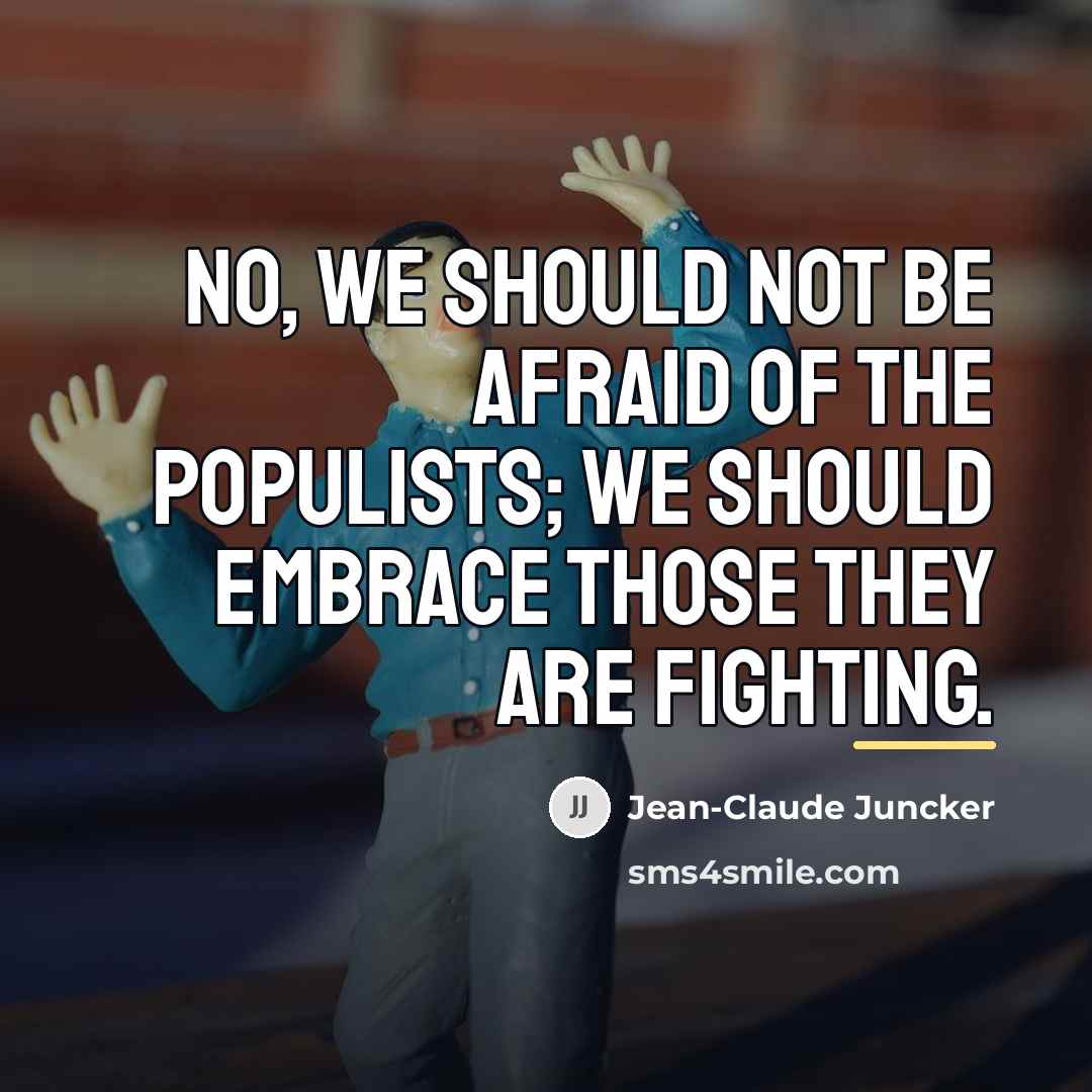 “No, we should not be afraid of the populists; we…” quote by Jean-Claude Juncker