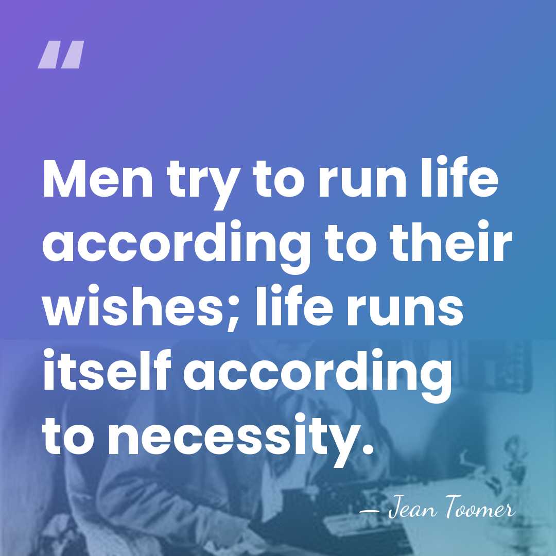 Men try to run life according to their wishes; life runs itself&hellip; - Jean Toomer