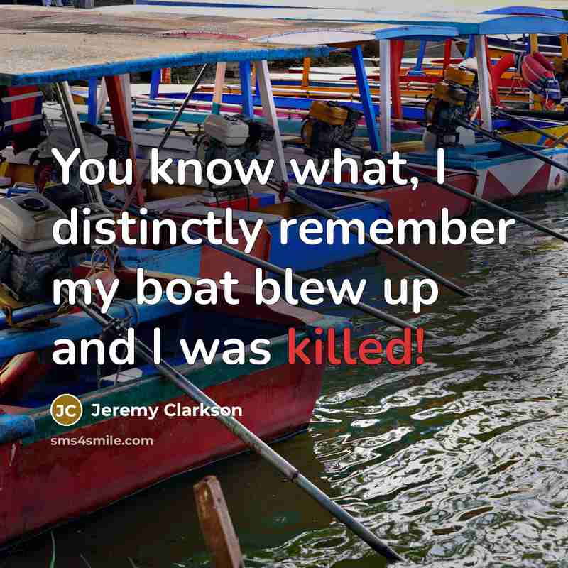 “You know what, I distinctly remember my boat blew up…” quote by Jeremy Clarkson