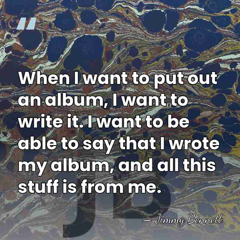 When I want to put out an album, I want to write&hellip; - Jimmy Bennett