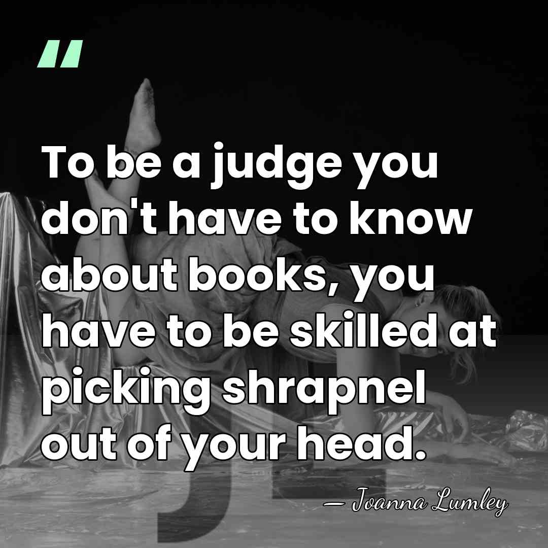 To be a judge you don't have to know about books, you&hellip; - Joanna Lumley