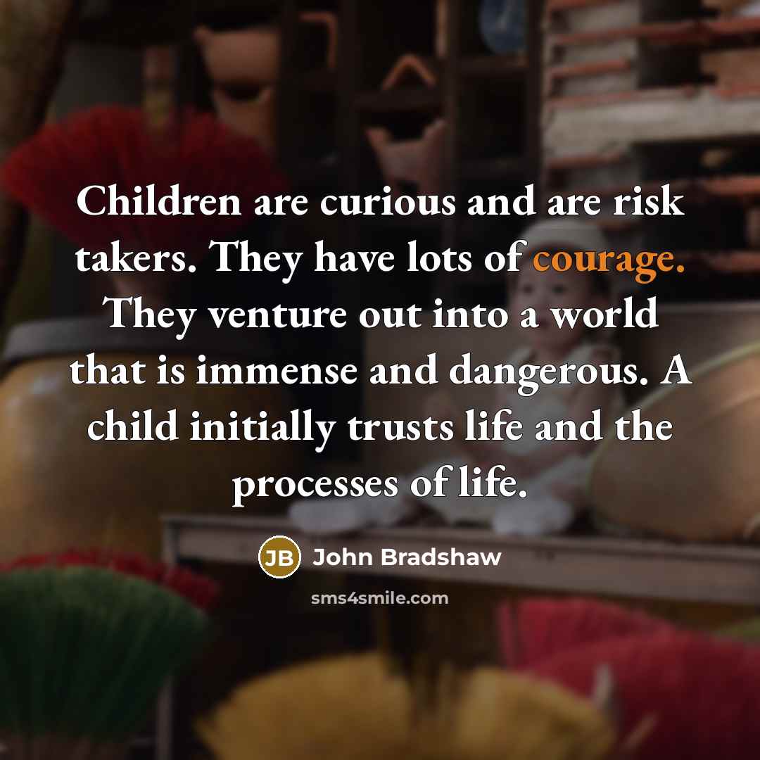 “Children are curious and are risk takers. They have lots…” quote by John Bradshaw