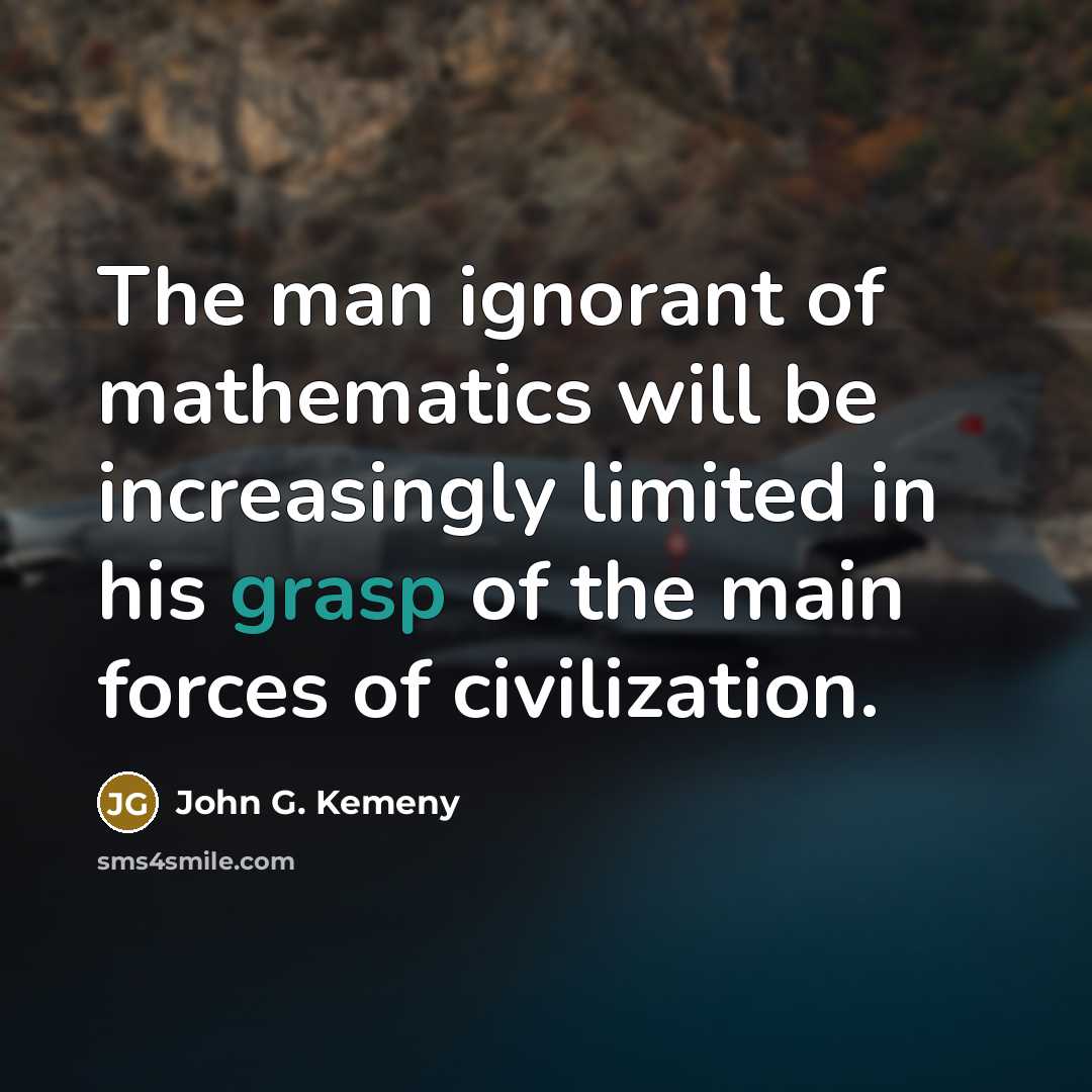 “The man ignorant of mathematics will be increasingly limited in…” quote by John G. Kemeny