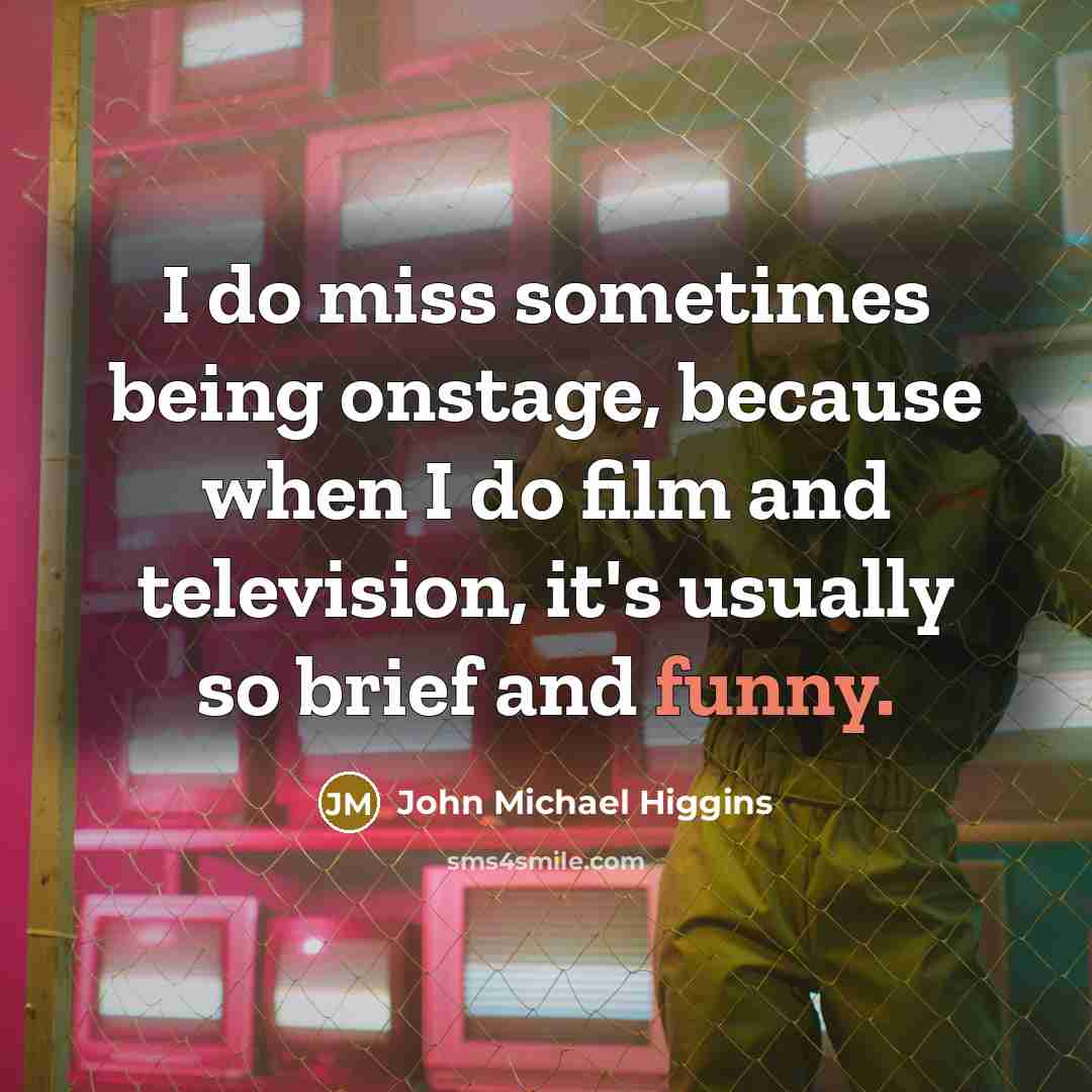 “I do miss sometimes being onstage, because when I do…” quote by John Michael Higgins