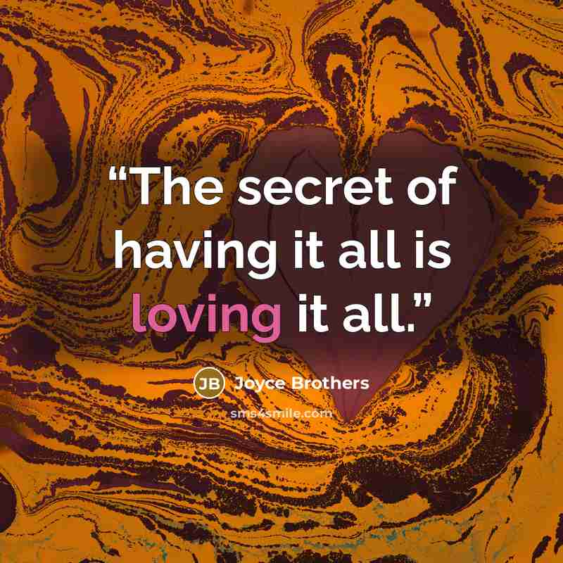 “The secret of having it all is loving it all.” quote by Joyce Brothers