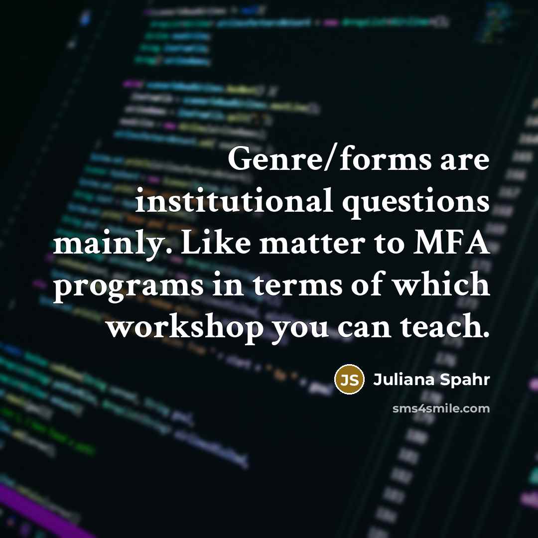 “Genre/forms are institutional questions mainly. Like matter to MFA programs…” quote by Juliana Spahr