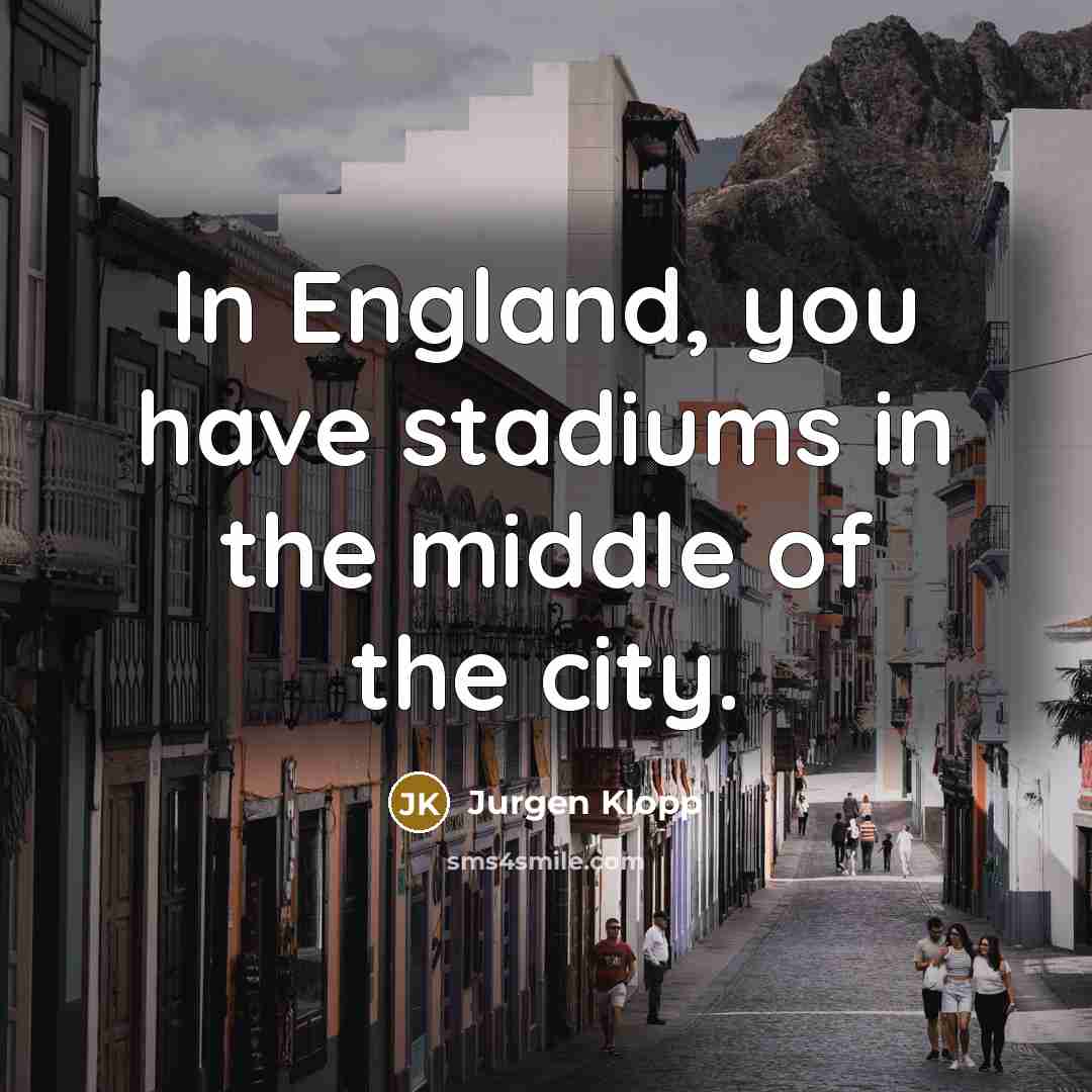 “In England, you have stadiums in the middle of the…” quote by Jurgen Klopp